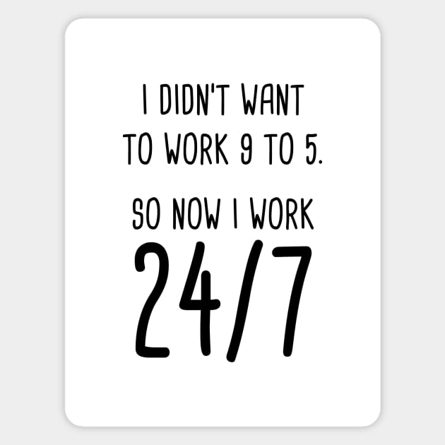 I Didn't Want To Work 9 To 5. So Now I Work 24/7 Magnet by quoteee